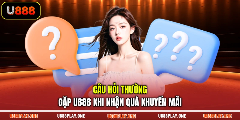 Câu hỏi thường gặp U888 khi nhận quà khuyến mãi