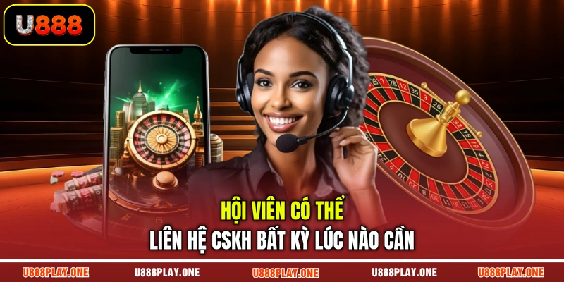 Hội viên có thể liên hệ CSKH bất kỳ lúc nào cần