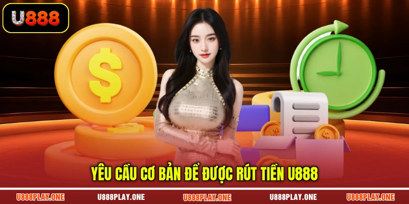 Yêu cầu cơ bản để được rút tiền U888